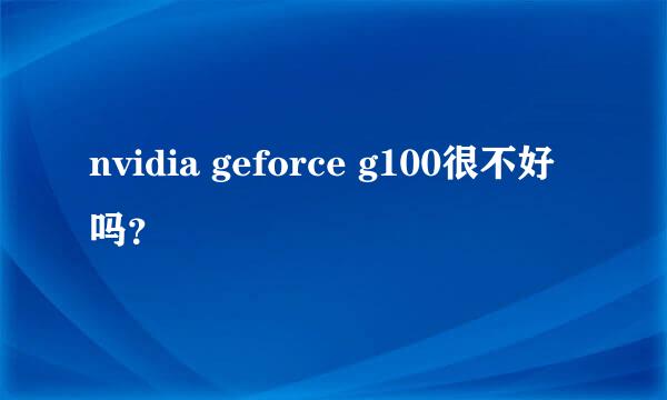 nvidia geforce g100很不好吗？