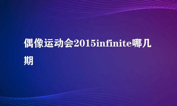 偶像运动会2015infinite哪几期