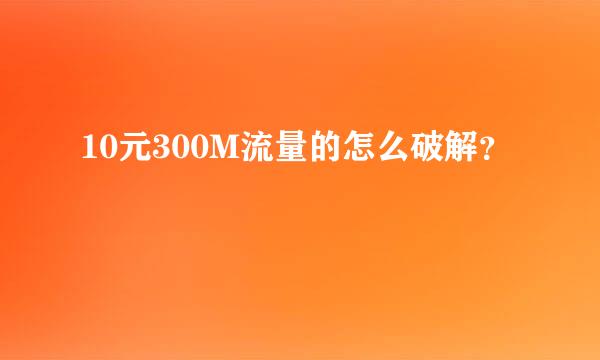 10元300M流量的怎么破解？