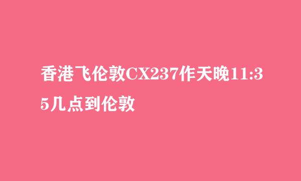 香港飞伦敦CX237作天晚11:35几点到伦敦