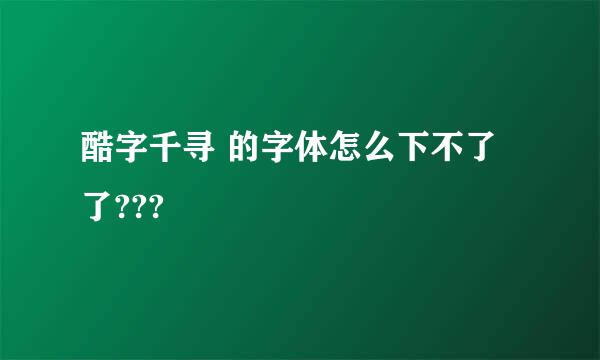 酷字千寻 的字体怎么下不了了???