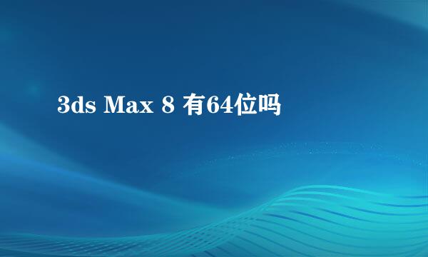 3ds Max 8 有64位吗