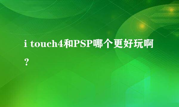 i touch4和PSP哪个更好玩啊？