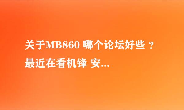 关于MB860 哪个论坛好些 ？ 最近在看机锋 安卓网 塞班 有好的给推荐下 谢了！