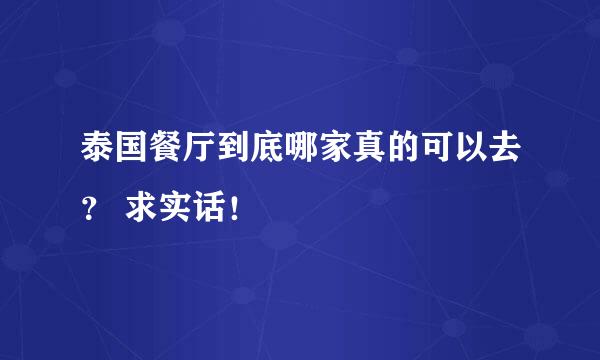 泰国餐厅到底哪家真的可以去？ 求实话！