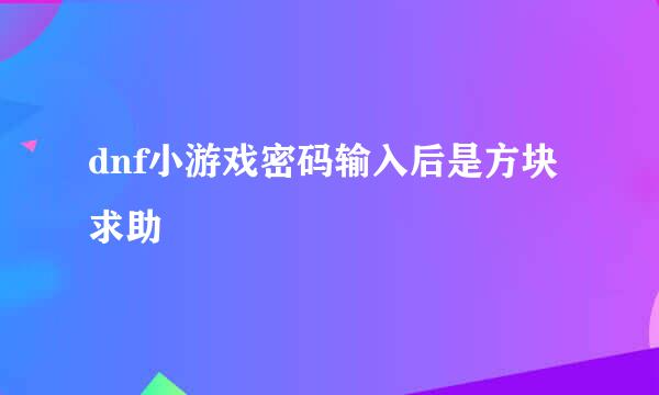 dnf小游戏密码输入后是方块 求助