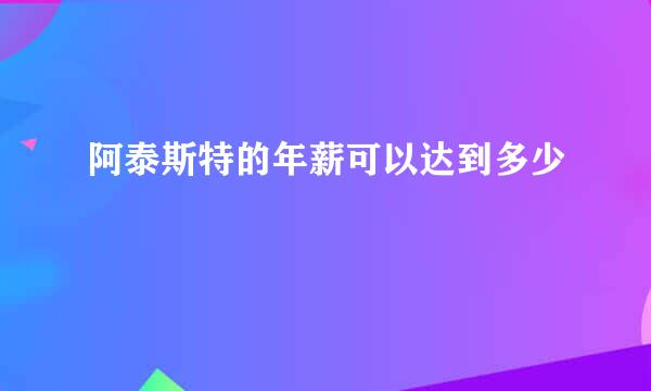 阿泰斯特的年薪可以达到多少