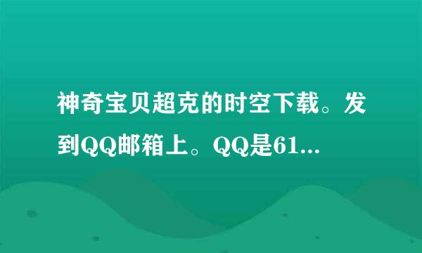 神奇宝贝超克的时空下载。发到QQ邮箱上。QQ是610224420