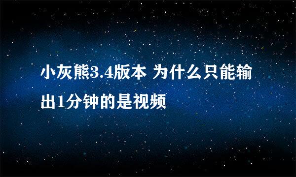 小灰熊3.4版本 为什么只能输出1分钟的是视频