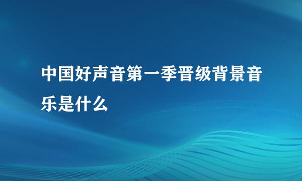 中国好声音第一季晋级背景音乐是什么