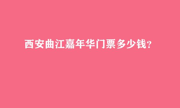 西安曲江嘉年华门票多少钱？