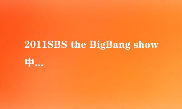 2011SBS the BigBang show中的音乐。