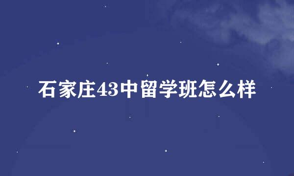 石家庄43中留学班怎么样