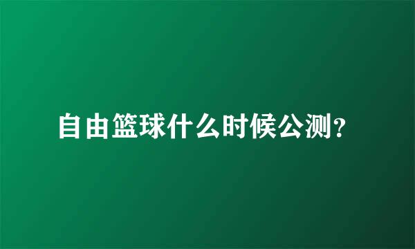 自由篮球什么时候公测？