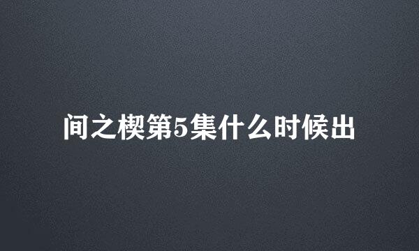 间之楔第5集什么时候出