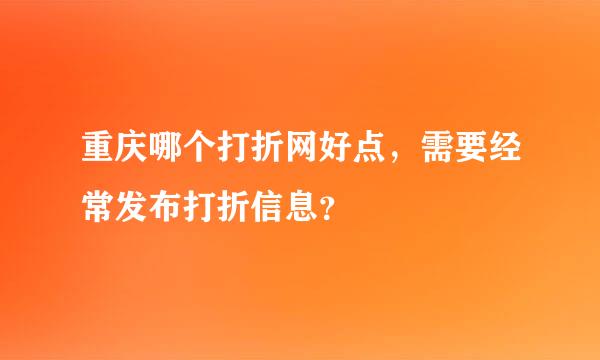 重庆哪个打折网好点，需要经常发布打折信息？