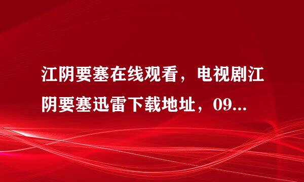 江阴要塞在线观看，电视剧江阴要塞迅雷下载地址，09新剧江阴要塞优酷土豆在线观看地址，谁有？