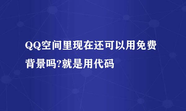 QQ空间里现在还可以用免费背景吗?就是用代码