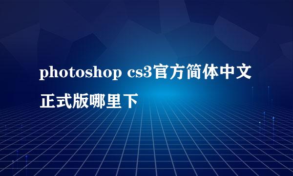 photoshop cs3官方简体中文正式版哪里下