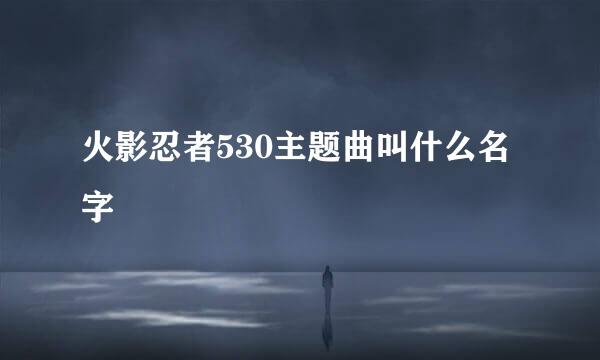 火影忍者530主题曲叫什么名字