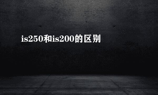 is250和is200的区别