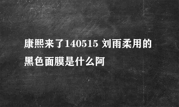 康熙来了140515 刘雨柔用的黑色面膜是什么阿