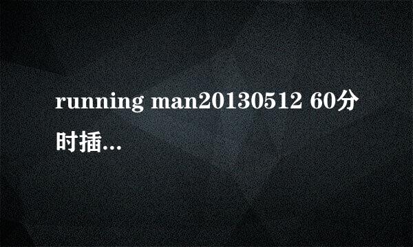 running man20130512 60分时插曲是什么