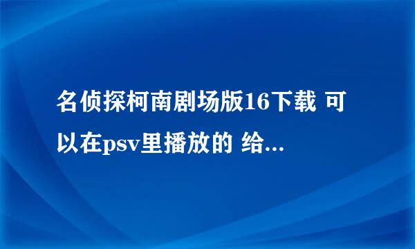 名侦探柯南剧场版16下载 可以在psv里播放的 给个地址也可以