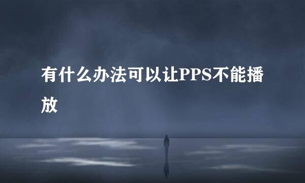 有什么办法可以让PPS不能播放