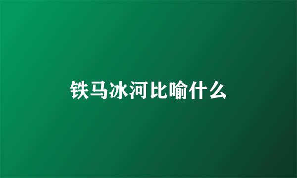 铁马冰河比喻什么