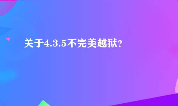 关于4.3.5不完美越狱？