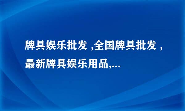 牌具娱乐批发 ,全国牌具批发 ,最新牌具娱乐用品, 高科技娱乐牌具，