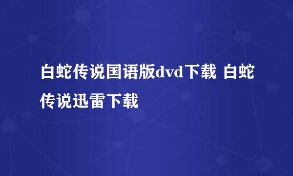 白蛇传说国语版dvd下载 白蛇传说迅雷下载