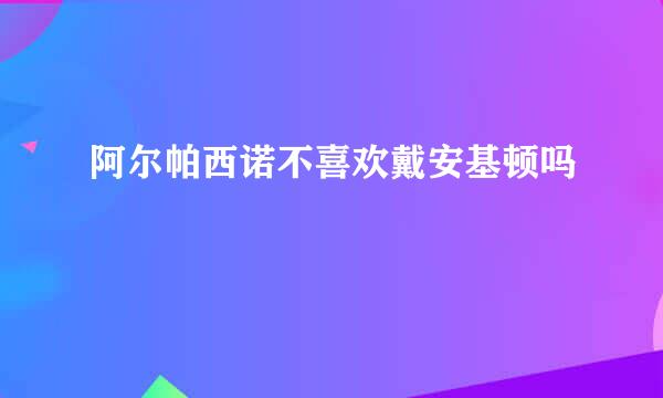 阿尔帕西诺不喜欢戴安基顿吗