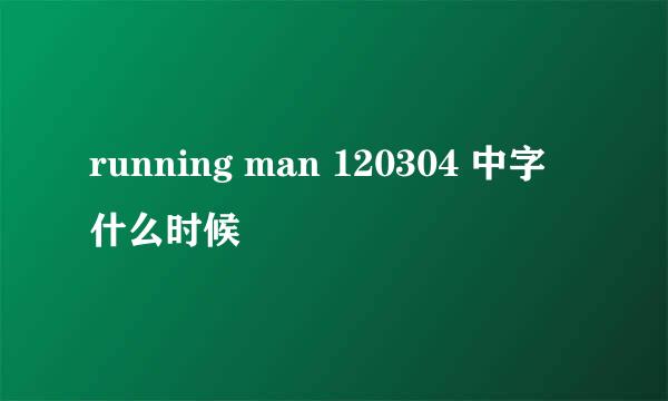 running man 120304 中字 什么时候