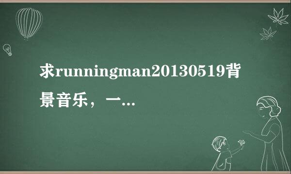 求runningman20130519背景音乐，一开场三个背叛者上场的音乐