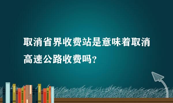 取消省界收费站是意味着取消高速公路收费吗？