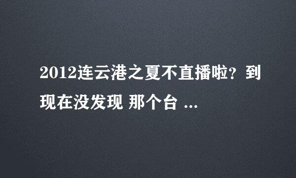 2012连云港之夏不直播啦？到现在没发现 那个台 播放啊。。急……