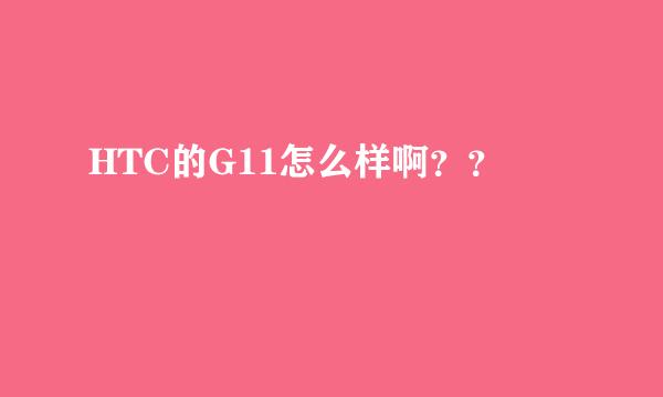 HTC的G11怎么样啊？？