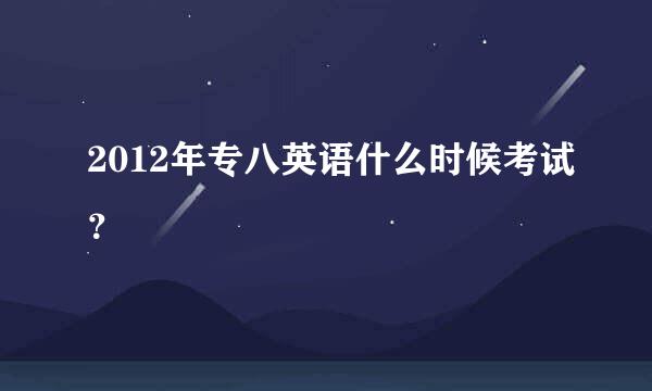 2012年专八英语什么时候考试？