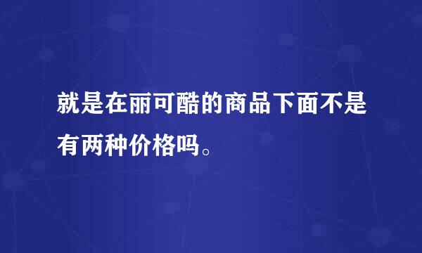 就是在丽可酷的商品下面不是有两种价格吗。