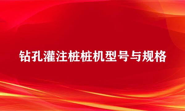 钻孔灌注桩桩机型号与规格