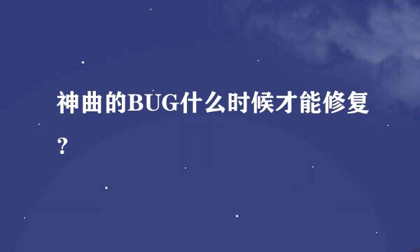 神曲的BUG什么时候才能修复？