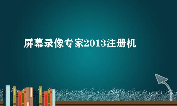 屏幕录像专家2013注册机