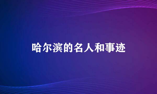 哈尔滨的名人和事迹