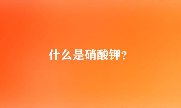 什么是硝酸钾？