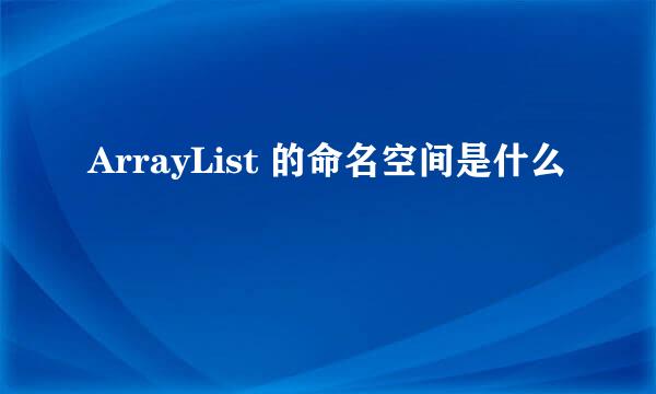 ArrayList 的命名空间是什么