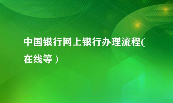 中国银行网上银行办理流程(在线等）