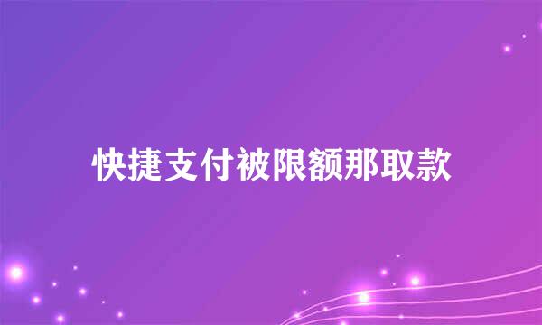 快捷支付被限额那取款