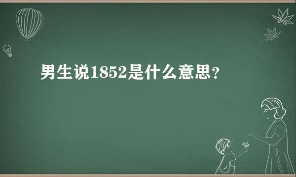 男生说1852是什么意思？